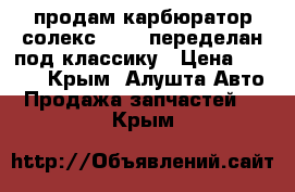 продам карбюратор солекс 21073 переделан под классику › Цена ­ 1 500 - Крым, Алушта Авто » Продажа запчастей   . Крым